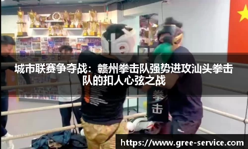 城市联赛争夺战：赣州拳击队强势进攻汕头拳击队的扣人心弦之战